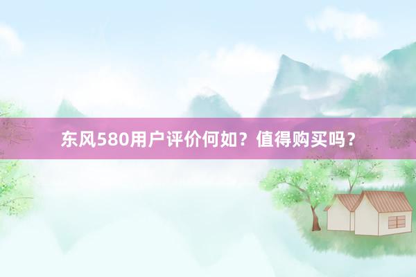 东风580用户评价何如？值得购买吗？