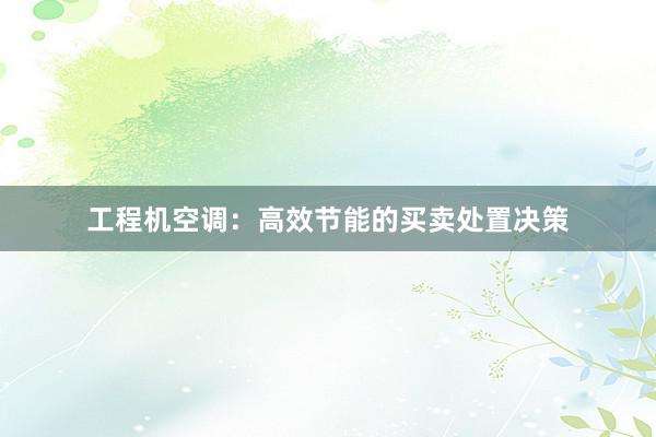 工程机空调：高效节能的买卖处置决策